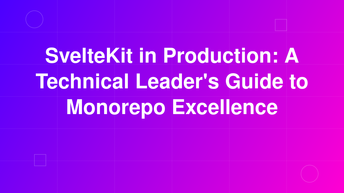 SvelteKit in Production: A Technical Leader's Guide to Monorepo Excellence